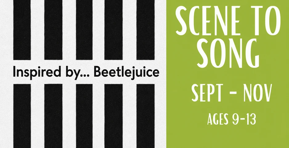 Scene to Song Beetlejuice, September through November, ages 9 to 13