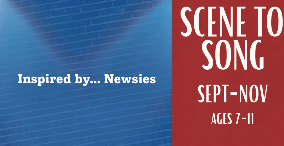 Scene to Song Newsies, September through November, ages 7 to 11